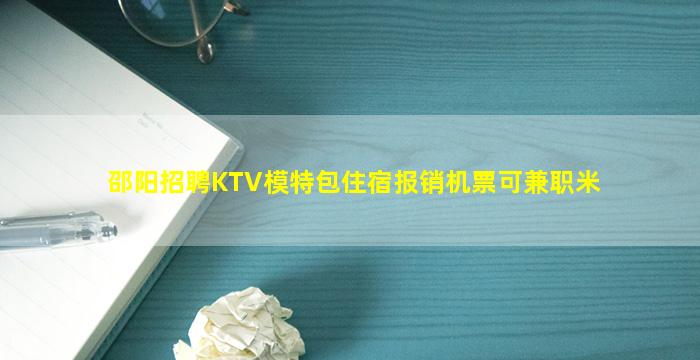 邵阳招聘KTV模特包住宿报销机票可兼职米